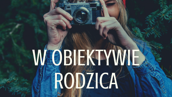W OBIEKTYWIE RODZICA 